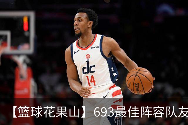 【篮球花果山】693最佳阵容队友多，就算抱大腿？