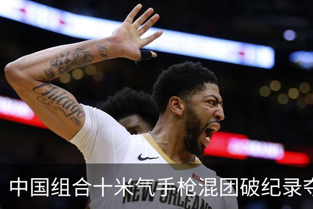 中国组合十米气手枪混团破纪录夺冠