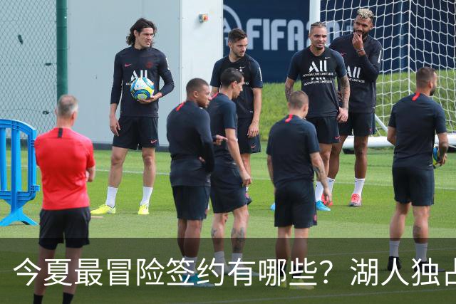 今夏最冒险签约有哪些？湖人独占三席吹杨顶薪离谱