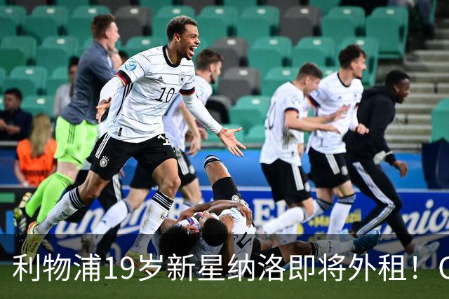 利物浦19岁新星纳洛即将外租！OD红军希望租借锻炼助其摆脱成长困境