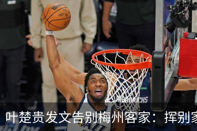 叶楚贵发文告别梅州客家：挥别家乡 奔赴新征程