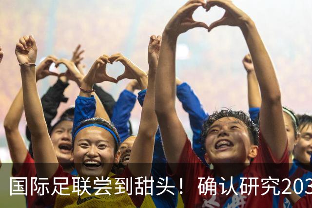 国际足联尝到甜头！确认研究2030世界杯扩军64队，国足有戏了