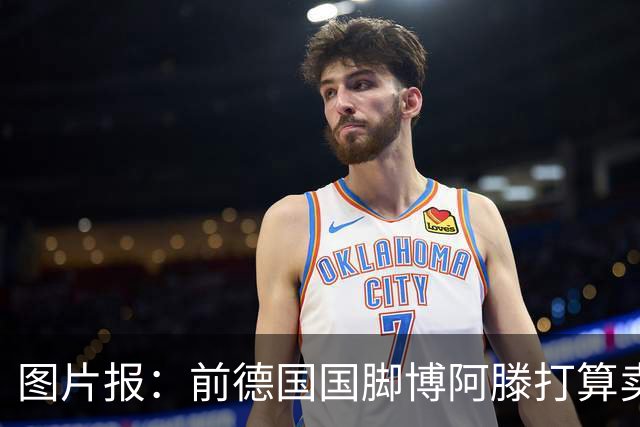 图片报：前德国国脚博阿滕打算卖房，租住于此的奥利塞需要搬家