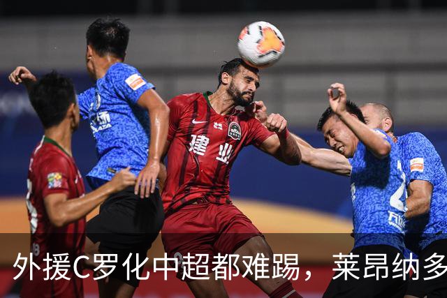 外援C罗化中超都难踢，莱昂纳多成上海海港最大难题