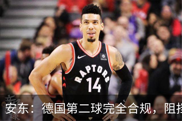 安东：德国第二球完全合规，阻挡门将是战术，连这都介入简直无耻