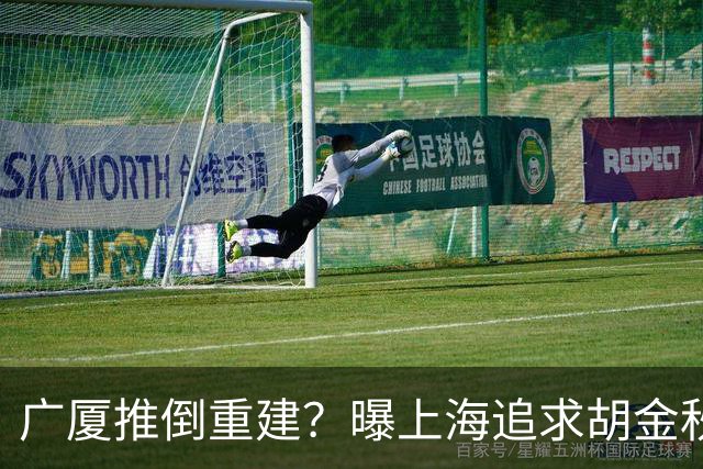 广厦推倒重建？曝上海追求胡金秋欲组豪阵 篮协新政让国企形成垄断
