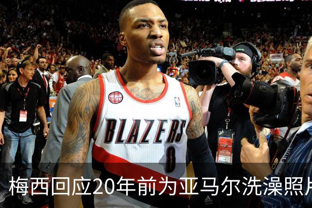 梅西回应20年前为亚马尔洗澡照片：太疯狂了
