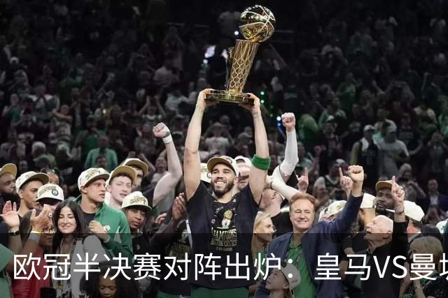 欧冠半决赛对阵出炉：皇马VS曼城 利物浦VS黄潜