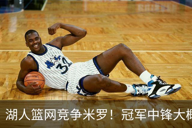 湖人篮网竞争米罗！冠军中锋大概率离开尼克斯 年薪或超1500万