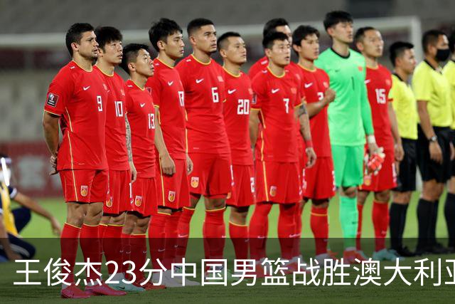 王俊杰23分中国男篮战胜澳大利亚，崔永熙12分正在归来