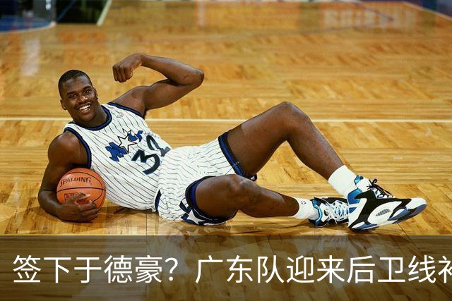签下于德豪？广东队迎来后卫线补强机会，这可是杜锋的一号位答案