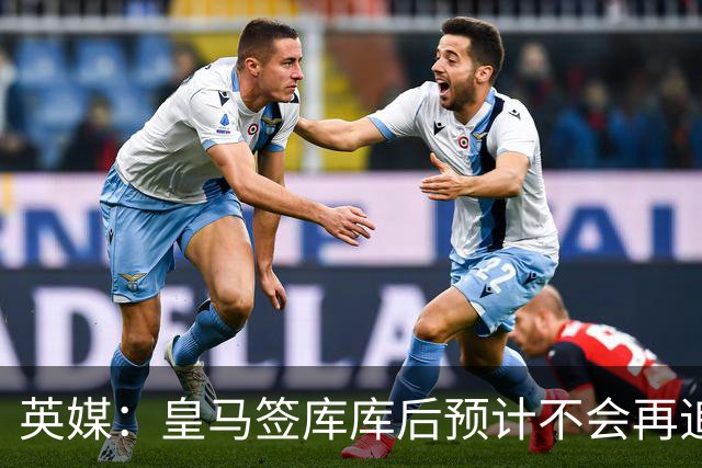 英媒：皇马签库库后预计不会再追卡拉菲奥里，阿森纳也无意出售他
