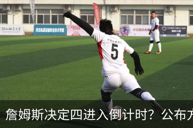 詹姆斯决定四进入倒计时？公布方式待定加深悬念