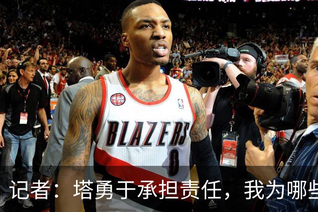 记者：塔勇于承担责任，我为哪些诽谤和侮辱他的败类感到羞耻