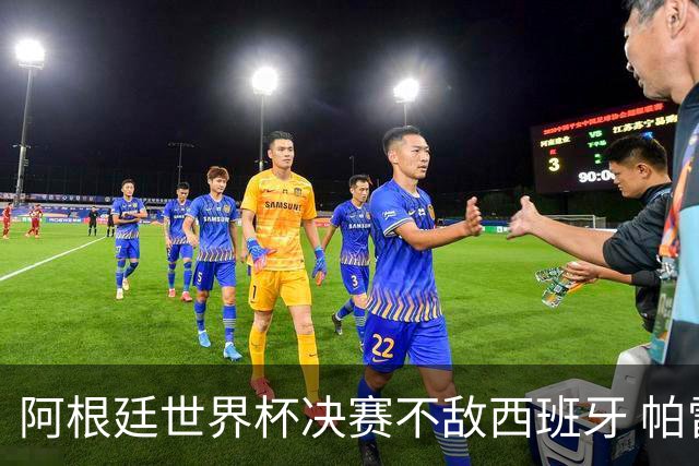 阿根廷世界杯决赛不敌西班牙 帕雷德斯失控连推两将遭直红