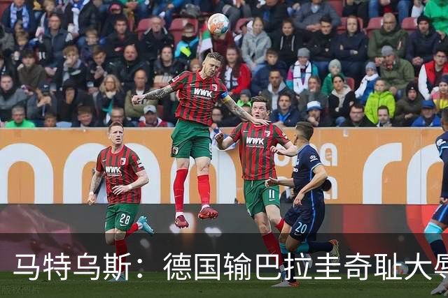 马特乌斯：德国输巴拉圭奇耻大辱，我们的处境不比意大利好多少