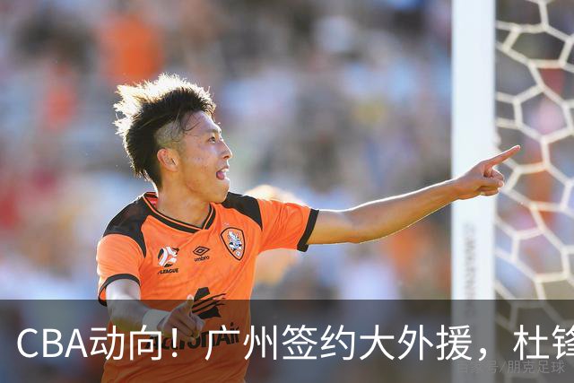 CBA动向！广州签约大外援，杜锋新职位受到好评，许钟豪当教练