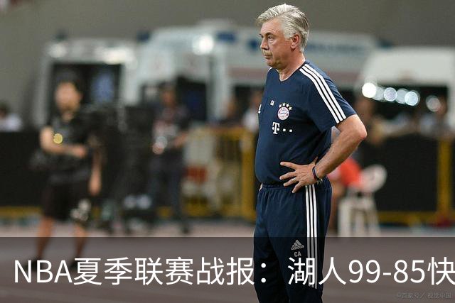 NBA夏季联赛战报：湖人99-85快船，卡梅伦-卡尔23+1+2