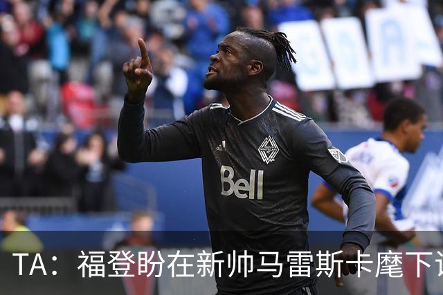TA：福登盼在新帅马雷斯卡麾下证明自己