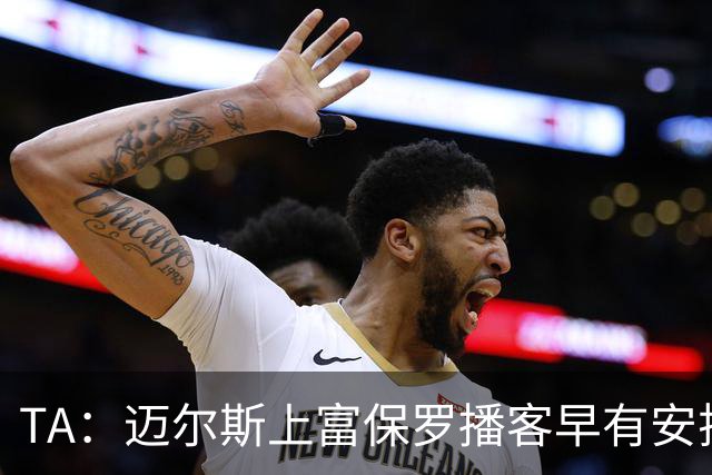 TA：迈尔斯上富保罗播客早有安排 不会邀请其他高管出镜招募老詹